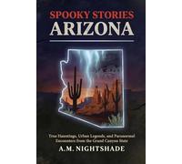 Arizona: True Hauntings, Urban Legends, and Paranormal Encounters from the Grand Canyon State