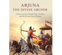 Arjuna the Divine Archer: A Hero's Journey Through Valor, Devotion, and the Eternal Path of Dharma