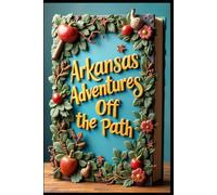 Arkansas Adventures Off the Path: Discover Spectacular Landscapes, Mountains, Rivers & Southern Charm. Natural Beauty, Wonders & Hidden Gems From Ozarks to Delta Blues Paradise & Southern Hospitality