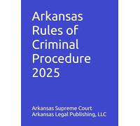 Arkansas Rules of Criminal Procedure 2025: Rules, History, and Commnetary as Revised through January 1, 2025