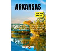 Arkansas Travel Guide 2026-2027: A Local-Inspired Journey Through Mountains, Rivers, Historic Towns, Southern Flavors, and Hidden Wonders of The Natural State