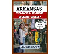 ARKANSAS TRAVEL GUIDE 2026-2027: Experience the Best Memories out of This Dynamic City