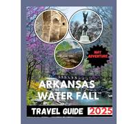 ARKANSAS WATER FALL TRAVEL GUIDE 2025: Explore the Heart of the Ozarks and Beyond.