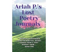 Arlah P.’s Lost Poetry Journals: - Whispered Fragments from the Nineties, Secret Verses from a Poet Nobody Knew - Book One