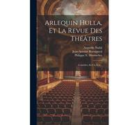 Arlequin Hulla, Et La Revue Des Théâtres: Comédies, En Un Acte...
