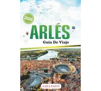 ARLÉS GUÍA DE VIAJE 2026: Experimente el color de la Provenza: una guía para viajeros modernos sobre las maravillas romanas, el arte, la cultura y la vida en el condado