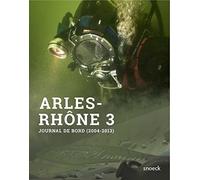 Arles-Rhône 3 du fleuve au musée: Journal de bord d'une opération archéologique (2004-2013)