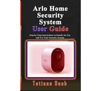 Arlo Home Security System User Guide: Step-by-Step Instructions to Install, Set Up, and Use Your Security System