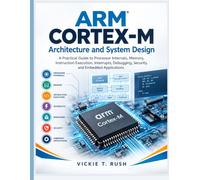Arm Cortex-M Architecture and System Design: A Practical Guide to Processor Internals, Memory, Instruction Execution, Interrupts, Debugging, Security, and Embedded Applications