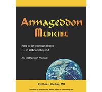 Armageddon Medicine: How to be your own doctor in 2012 and beyond. An instruction manual.
