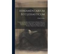 Armamentarium Ecclesiasticum: Complectens Arma Spiritualia Fortissima Ad Insultus Diabolicos Elidendos, & Feliciter Superandos: Ad Utilitatem Omnium