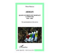 Arman Quand les objets ont remplacé la peinture (1954 - 1962) - Des représentations et des oeuvres - Pierre Baracca - L'harmattan - broché - Etude