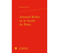 Armand Robin ou le mythe du Poète - Françoise Morvan - Classiques Garnier - relié - Essai