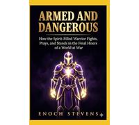 ARMED AND DANGEROUS: How the Spirit-Filled Warrior Fights, Prays, and Stands in the Final Hours of a World at War