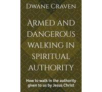 Armed and dangerous walking in spiritual authority: How to walk in the authority given to us by Jesus Christ