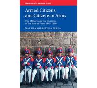 Armed Citizens and Citizens in Arms The Military and the Creation of the State of Peru, 1800-1860 - Natalia Sobrevilla Perea - Cambridge University Press - ebook (ePub) - Livre