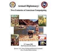 Armed Diplomacy Two Centuries Of American Campaigning. 5-7 August 2003, Frontier Conference Center, Fort Leavenworth, Kansas
