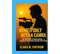 Armed Only With a Camera: The True Story of Brent Renaud - A Journalist Who Fought Violence with Vision
