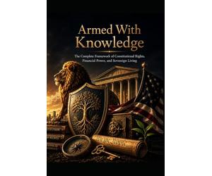 Armed With Knowledge: The Complete Framework of Constitutional Rights, Financial Power, and Sovereign Living