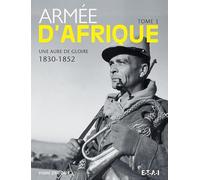 Armée d'Afrique: Tome 1 : Une aube de gloire (1830-1852)