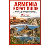 ARMENIA EXPAT GUIDE: Building a Life Where Hospitality Is Real, Bureaucracy Is Realer, and History Never Sleeps
