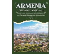 ARMENIA GUIDA DI VIAGGIO 2027 - Consigli pratici, suggerimenti di esperti e tutto ciò che ti serve per esplorare come una persona del posto