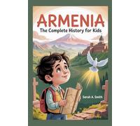 ARMENIA: The Complete History for Kids: How a Small Nation’s Spirit Outlived Empires and Still Inspires the World