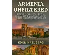 Armenia Unfiltered: From Yerevan's Pink City Streets to Khachkar-Dotted Mountains-A Complete Guide to the Caucasus' Best-Kept Secret