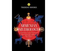 Armenian Mythology: Exploring the Gods, Goddesses, and Creatures of Ancient Tales