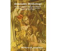 Armenian Mythology: Stories of Armenian Gods and Goddesses, Heroes and Heroines, Hells & Heavens, Folklore & Fairy Tales