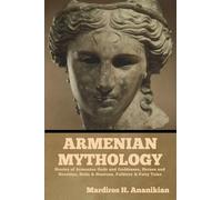 Armenian Mythology: Stories of Armenian Gods and Goddesses, Heroes and Heroines, Hells & Heavens, Folklore & Fairy Tales