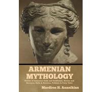 Armenian Mythology: Stories of Armenian Gods and Goddesses, Heroes and Heroines, Hells & Heavens, Folklore & Fairy Tales
