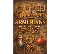 Armenians The World’s First Christian Nation With a Unique Written Language: Armenian history alphabet religion culture traditions and national resilience explained