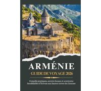 ARMÉNIE GUIDE DE VOYAGE 2026 - Conseils pratiques, secrets locaux et aventures inoubliables d’Erevan aux hautes terres du Caucase