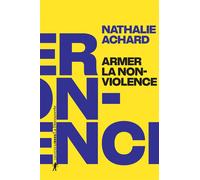 Armer la non-violence - Refuser l'instrumentalisation, assumer la radicalité - Nathalie Achard - La découverte - broché - Essai