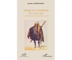 Armes et guerriers du Caucase Les traditions guerrières des peuples caucasiens - Iaroslav Lebedynsky - L'harmattan - broché - Etude