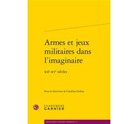 Armes et jeux militaires dans l'imaginaire XIIe-XVe siècles - Collectif - Classiques Garnier - broché - Etude