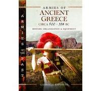 Armies of Ancient Greece Circa 500 to 338 Bc: History, Organization & Equipment