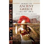 Armies of Ancient Greece Circa 500 to 338 Bc: History, Organization & Equipment