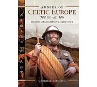 Armies of Celtic Europe 700 BC to AD 106: History, Organization & Equipment