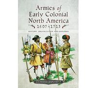 Armies of Early Colonial North America 1607-1713: History, Organization and Uniforms