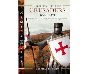 Armies of the Crusaders, 1096-1291: History, Organization, Weapons and Equipment