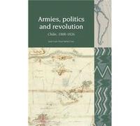 Armies Politics and Revolution by Juan Luis Ossa Santa Universidad Adolfo Ibanez Chile Cruz Juan Luis Ossa Santa Cruz (Auteur)