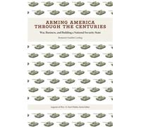 Arming America through the Centuries War, Business, and Building a National Security State - Benjamin Franklin Cooling - University of Tennessee Press - ebook (ePub) - Livre