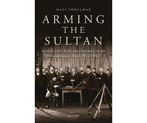 Arming the Sultan: German Arms Trade and Personal Diplomacy in the Ottoman Empire Before World War I