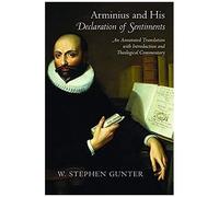 Arminius And His Declaration Of Sentiments: An Annotated Translation With Introduction And Theological Commentary