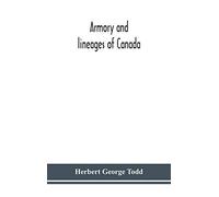 Armory And Lineages Of Canada, Comprising The Lineage Of Prominent And Pioneer Canadians With Descriptions And Illustrations Of Their Coat Of Armor, Orders Of Knighthood, Or Other Official Insignia