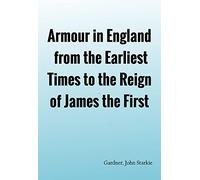 Armour in England, from the Earliest Times to the Reign of James the First
