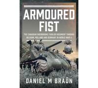 Armoured Fist: The Canadian Sherbrooke Fusilier Regiment Through Belgium, Holland and Germany in World War II