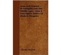 Arms and Armour - In Antiquity and the Middle Ages - Also a Descriptive Notice of Modern Weapons Boutell, Charles (Auteur)